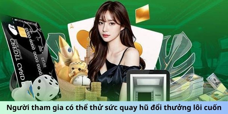 Người tham gia có thể thử sức quay hũ đổi thưởng lôi cuốn
