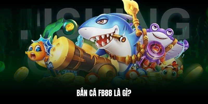 Giới thiệu tổng quan về sảnh game bắn cá FB88